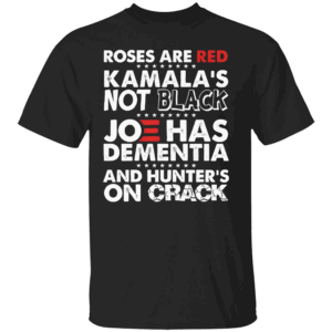ROSES ARE RED KAMALA'S NOT BLACK JOE HAS DEMENTIA AND HUNTER'S ON CRACK SHIRT