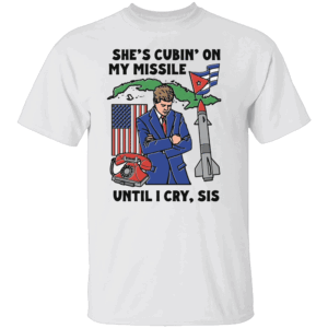 She's Cubin On My Missile Until I Cry, Sis Shirt