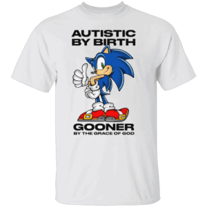 Autistic By Birth Gooner By The Grace Of God Shirt Sonic