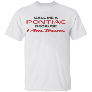 Call Me A Pontiac Because I Am Trans Shirt