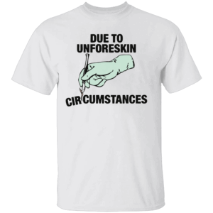 Due To Unforeskin Circumstances Shirt
