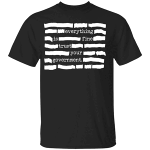 Everything Is Fine Trust Your Government Shirt Conspiracy Theories