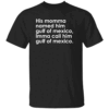 His Momma Named Him Gulf Of Mexico Imma Call Him Gulf Of Mexico Shirt