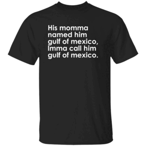 His Momma Named Him Gulf Of Mexico Imma Call Him Gulf Of Mexico Shirt
