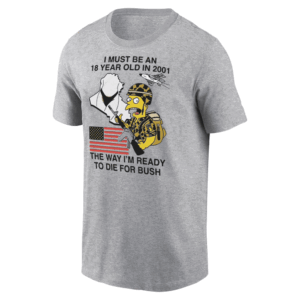 I Must Be An 18 Year Old In 2001 The Way I'm Ready To Die For Bush Shirt Funny Bart Simpson