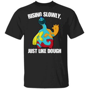 Rising Slowly, Just Like Dough Shirt Funny Doey The Doughman