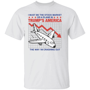 I Must Be The Stock Market Or A Plane In Trump's America The Way I'm Crashing Out Shirt Anti Trump Vance