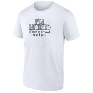 I'm Retired (This Is As Dressed Up As I Get) Shirt Funny Retirement T Shirt, J. Cole
