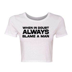WHEN IN DOUBT ALWAYS BLAME A MAN WOMEN'S CROP T SHIRT