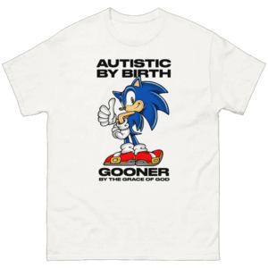 Autistic By Birth, Gooner By The Grace Of God Shirt Funny Sonic Meme Tee W