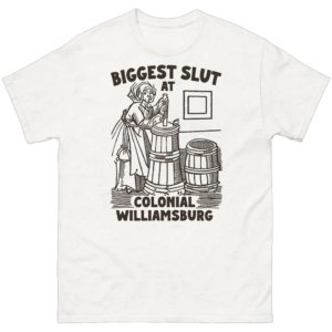 Biggest Slut at Colonial Williamsburg Shirt 18th Century Thirst Trap Tee W