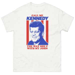 Call Me Kennedy The Way She F With My John Shirt Funny Political Humor T Shirt John F. Kennedy Meme Shirt