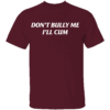 DON'T BULLY ME I'LL CUM SHIRT