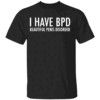 I HAVE BPD SHIRT Funny Beautiful Penis Disorder Tee, Bold Adult Humor Shirt Black