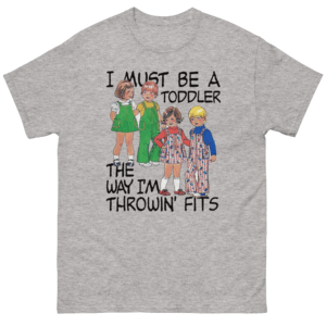 I Must Be A Toddler The Way I'm Throwin' Fits Shirt Funny Fashion Meme Tee G