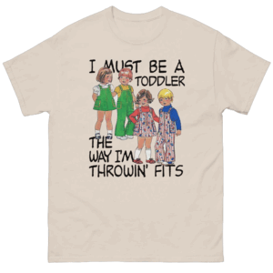I Must Be A Toddler The Way I'm Throwin' Fits Shirt Funny Fashion Meme Tee S