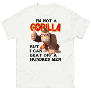 I'm Not A Gorilla But I Can Beat Off A Hundred Men (DK) Shirt Viral Meme Tee W