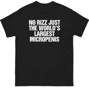 NO RIZZ JUST THE WORLD'S LARGEST MICROPENIS SHIRT Hilarious Humor Tee