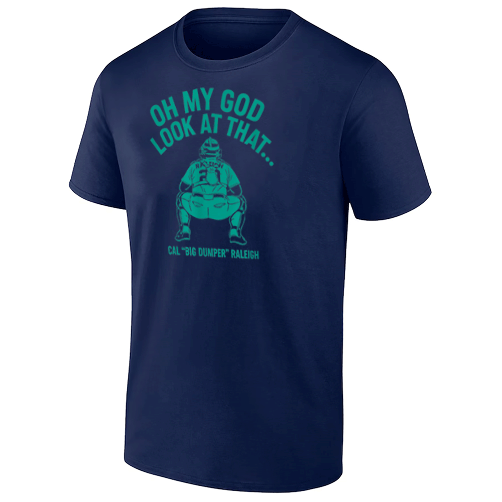 OH MY GOD - LOOK AT THAT BIG DUMPER SHIRT Cal Raleigh, Seattle Mariners OH MY GOD LOOK AT THAT BIG DUMPER SHIRT Cal Raleigh, Seattle Mariners