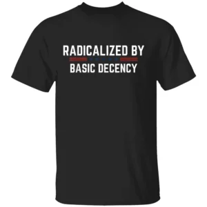 Radicalized By Basic Decency Shirt Funny Political Quote Tee for the Bare Minimum Revolution B