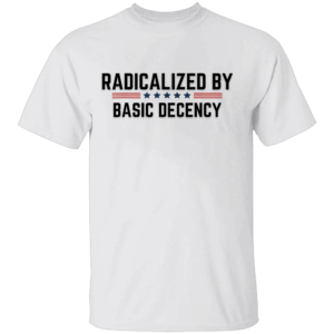 Radicalized By Basic Decency Shirt Funny Political Quote Tee for the Bare Minimum Revolution W