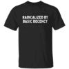 Radicalized By Basic Decency T Shirt Funny Social Democracy Political Statement Tee