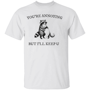 You're Annoying But I'll Keep U Shirt Cute Raccoon & Cat Cuddling Shirt Funny Animal Lover Tee