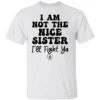 I Am Not The Nice Sister I'll Fight Ya T Shirt