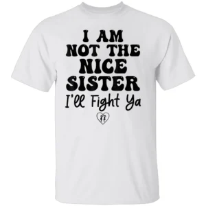 I Am Not The Nice Sister I'll Fight Ya T Shirt
