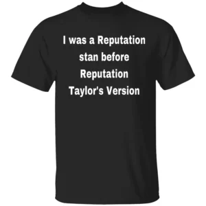 I WAS A REPUTATION STAN BEFORE REPUTATION (TAYLOR’S VERSION) SHIRT Taylor Swift Reputation Era Fans Pre Taylor’s Version OG Stan Pride B