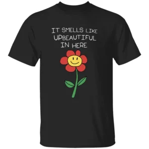 It Smells Like Upbeautiful In Here Shirt Funny Flower Ironic Statement Tee for Creatives, Hustlers & Rebels B