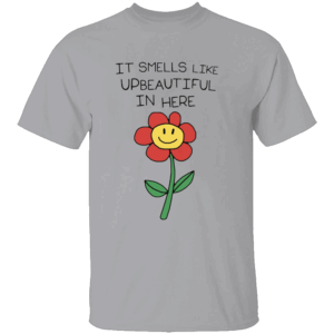 It Smells Like Upbeautiful In Here Shirt Funny Flower Ironic Statement Tee for Creatives, Hustlers & Rebels G