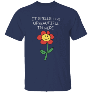 It Smells Like Upbeautiful In Here Shirt Funny Flower Ironic Statement Tee for Creatives, Hustlers & Rebels N