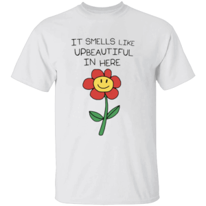It Smells Like Upbeautiful In Here Shirt Funny Flower Ironic Statement Tee for Creatives, Hustlers & Rebels W
