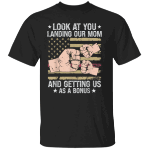 Look At You Landing Our Mom And Getting Us As A Bonus T Shirt B