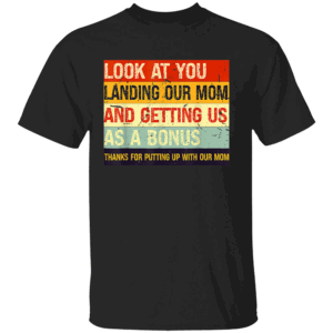 Look At You Landing Our Mom And Getting Us As A Bonus – Funny Dad T Shirt B