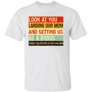 Look At You Landing Our Mom And Getting Us As A Bonus – Funny Dad T Shirt W