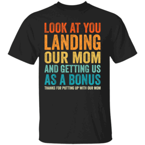 Look At You Landing Our Mom And Getting Us as A Bonus Funny T Shirt B