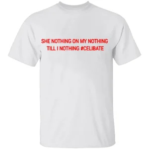 SHE NOTHING ON MY NOTHING TILLL I NOTHING #CELIBATE SHIRT Bold Statement Tee Funny & Raw Adult Humor
