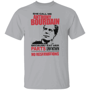 She Call Me Anthony Bourdain Chef Because I Eat Her Parts Unknown No Reservations Shirt G