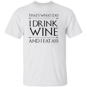 That's What I Do I Drink Wine And I Eat Ass Shirt Funny Game Of Thrones W