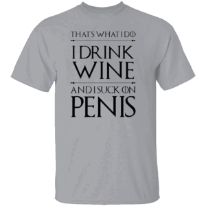 That's What I Do I Drink Wine And I Suck On Penis Shirt Funny Game Of Thrones G