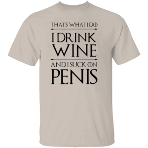 That's What I Do I Drink Wine And I Suck On Penis Shirt Funny Game Of Thrones S