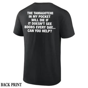 The Tamagotchi In My Pocket Shirt The Tamagotchi In My Pocket Will Die If It Doesn't Every Day... Can you Help