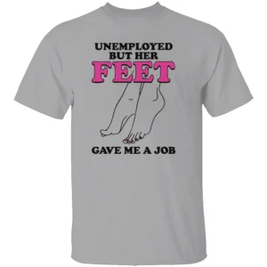 Unemployed But Her Feet Gave Me A Job Shirt G