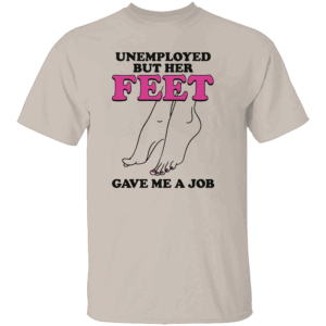Unemployed But Her Feet Gave Me A Job Shirt S