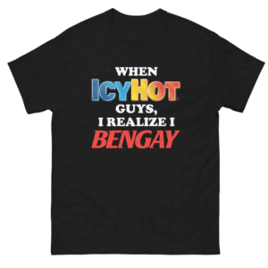 When Icy Hot Guys, I Realize I Ben Gay Shirt Funny Icy Hot logo B