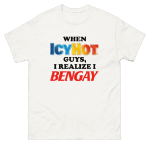 When Icy Hot Guys, I Realize I Ben Gay Shirt Funny Icy Hot logo W