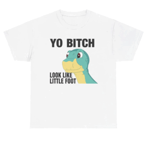 Yo Bitch Look Like Little Foot Shirt The Land Before Time W