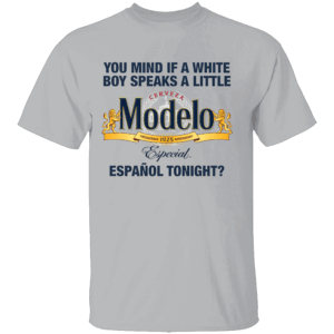 You Mind If A White Boy Speaks A Little Español Tonight Shirt Funny Cerveza Modelo G